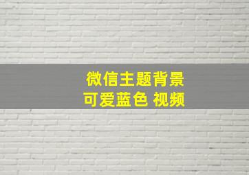 微信主题背景可爱蓝色 视频